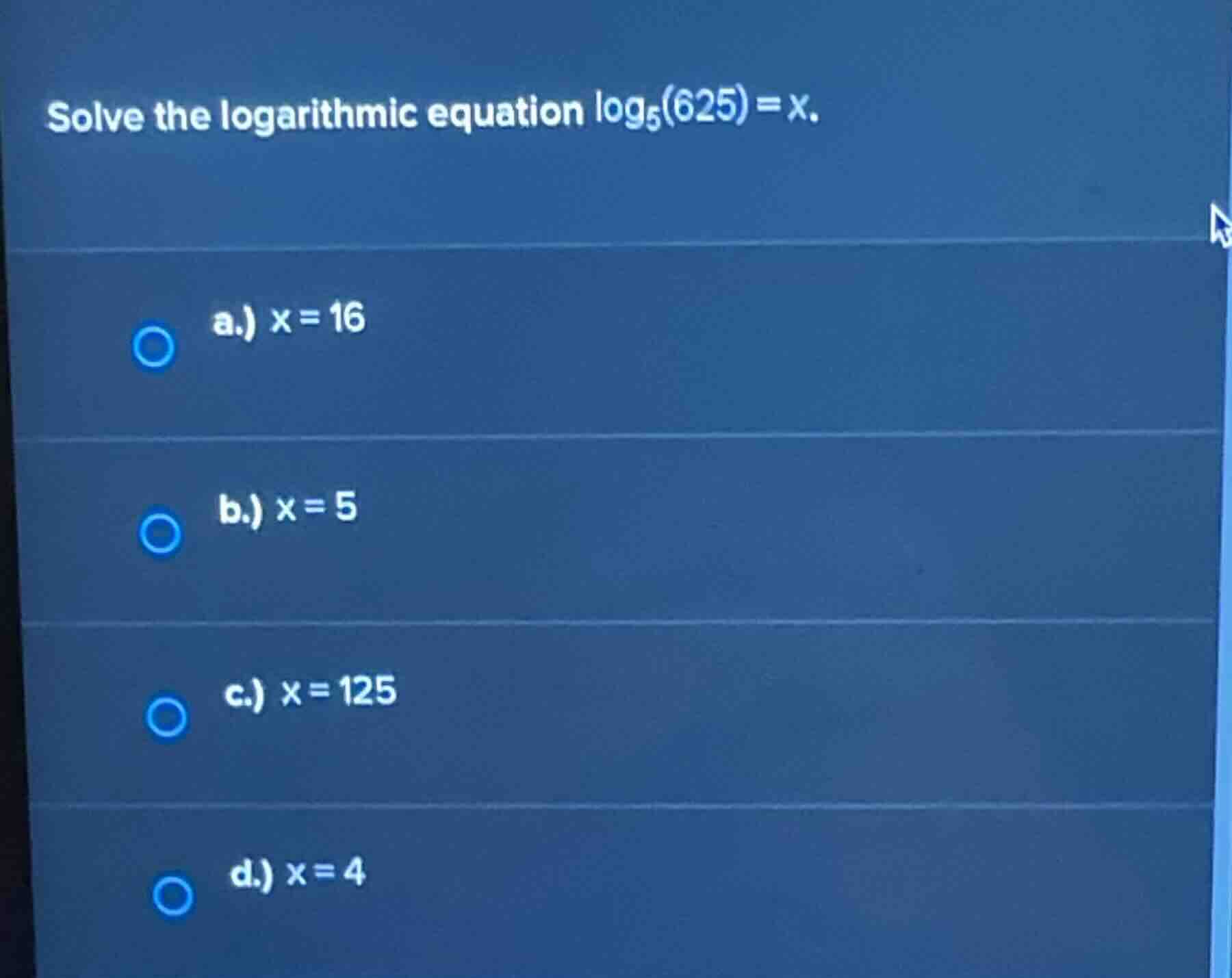 solve the logarithmic equation \\(\\log_{5}(625) = x\\). a.) \\(x = 16\…