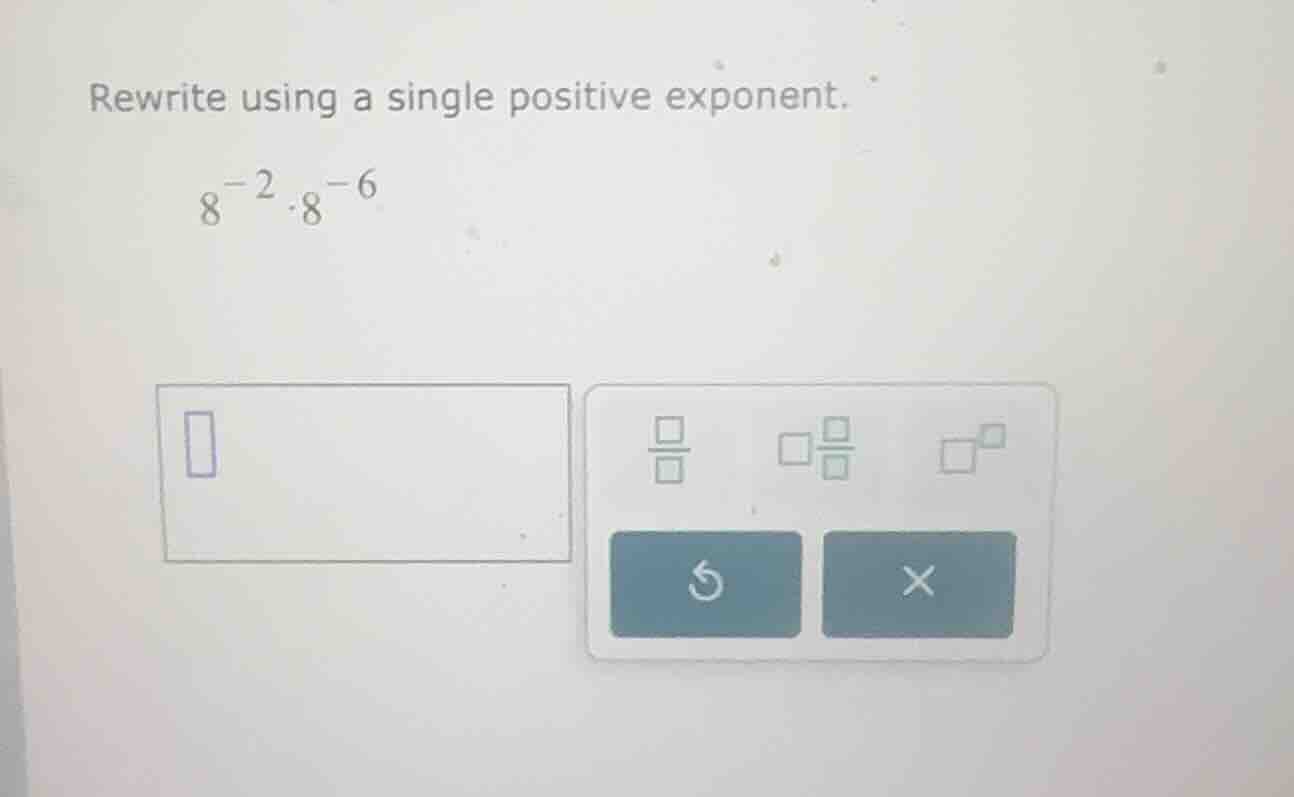rewrite using a single positive exponent. \\8^{-2} \\cdot 8^{-6}\\