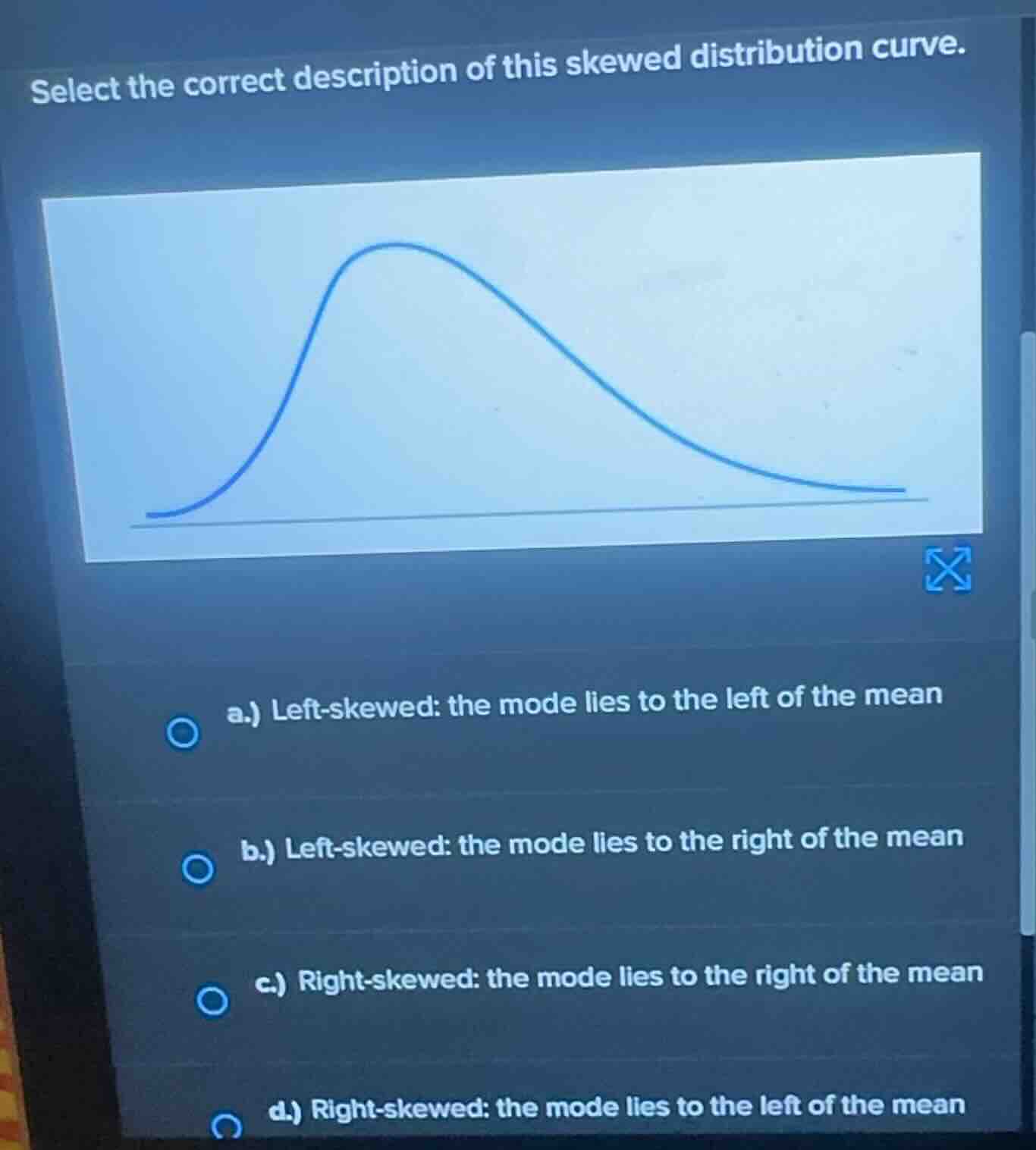 select the correct description of this skewed distribution curve. a.) l…