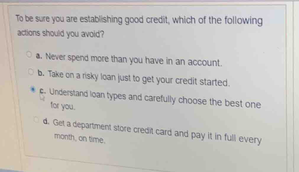 to be sure you are establishing good credit, which of the following act…