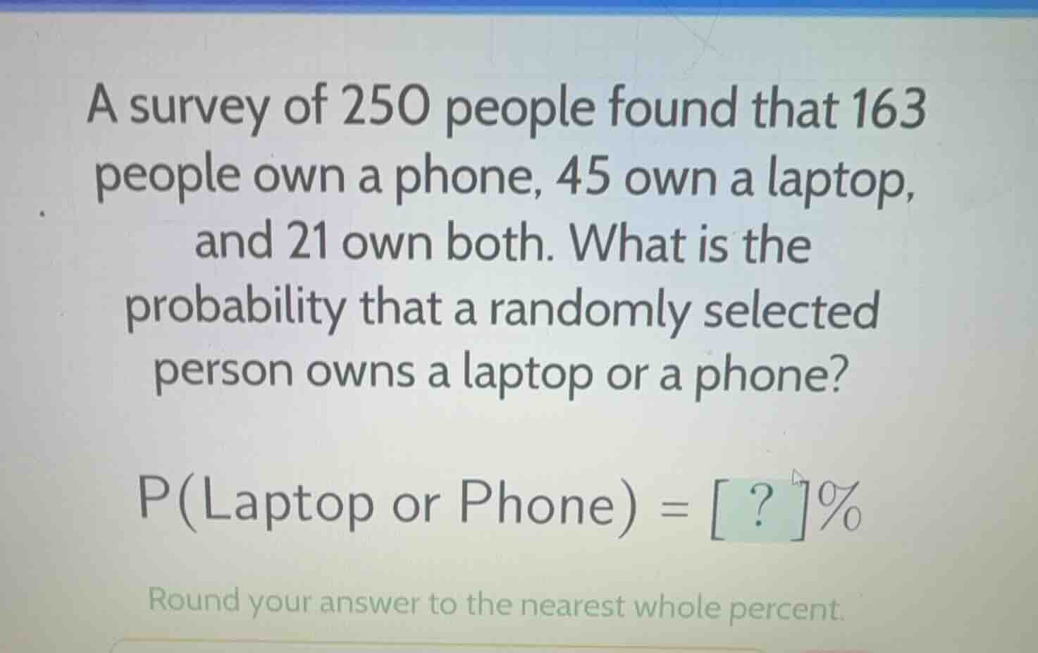 a survey of 250 people found that 163 people own a phone, 45 own a lapt…