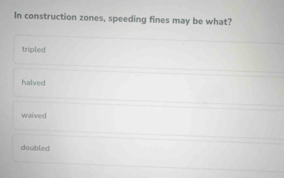 in construction zones, speeding fines may be what? tripled halved waive…