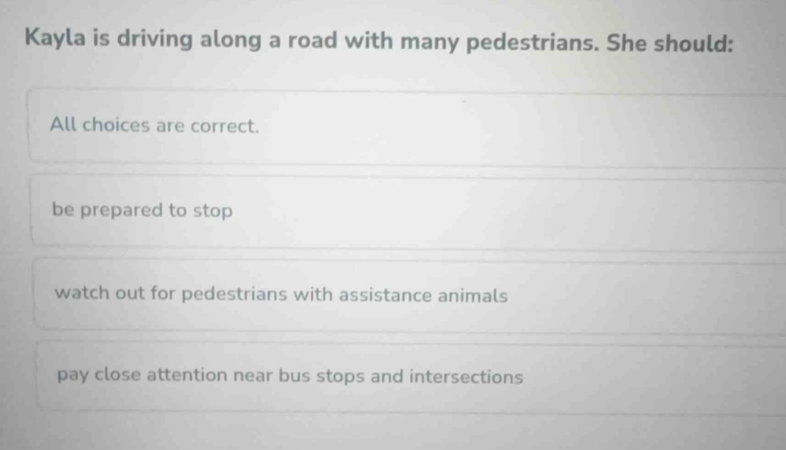 kayla is driving along a road with many pedestrians. she should: all ch…