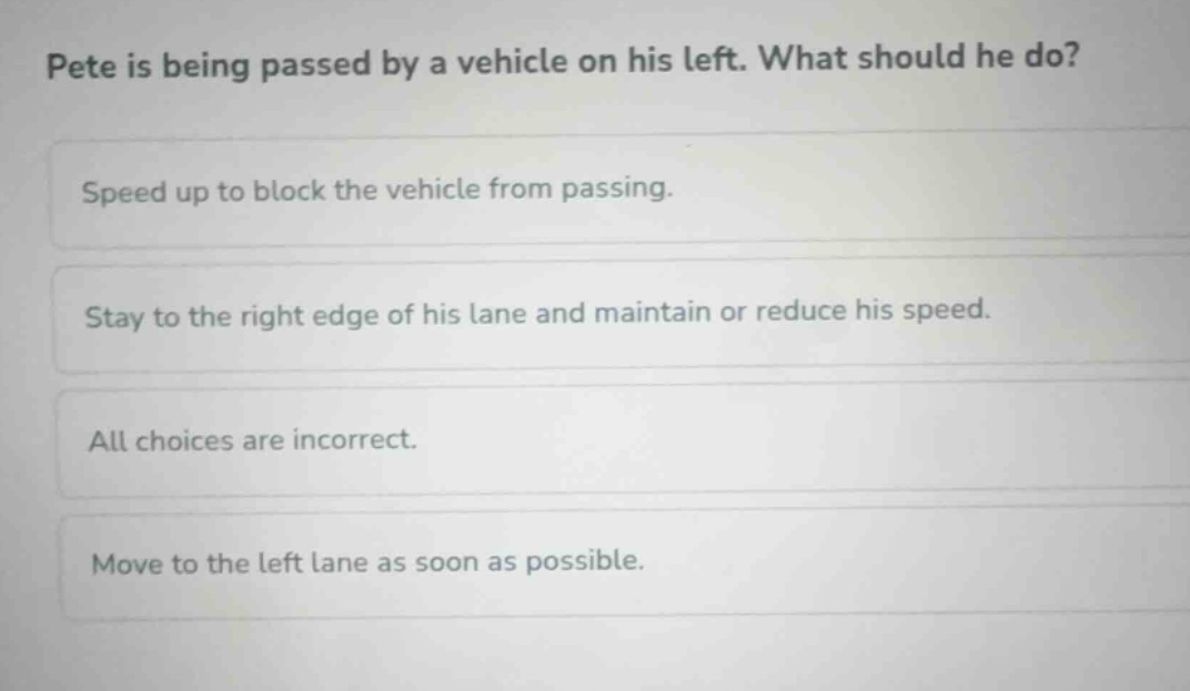 pete is being passed by a vehicle on his left. what should he do? speed…