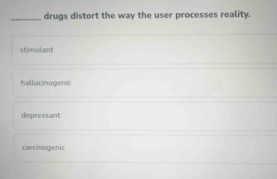 _______ drugs distort the way the user processes reality. stimulant hal…