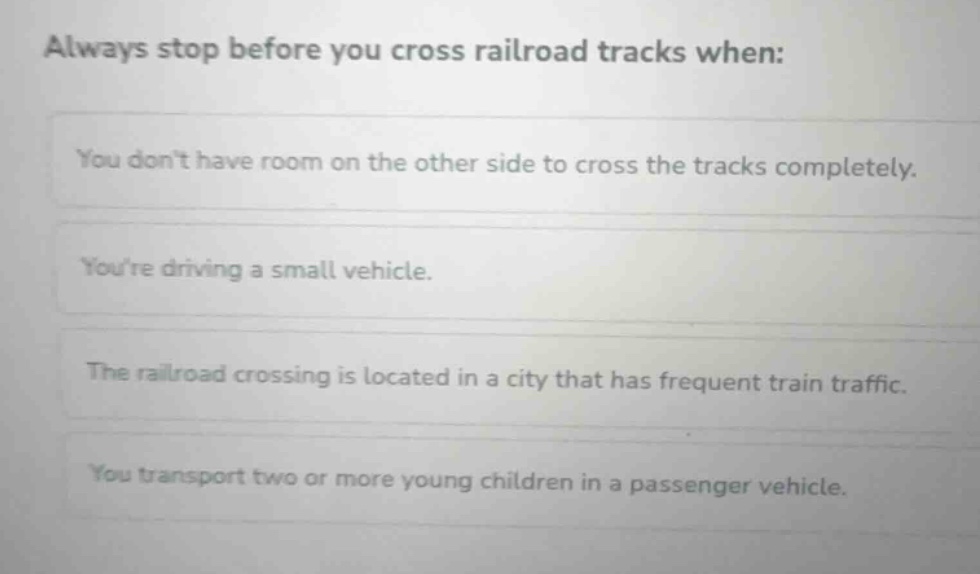 always stop before you cross railroad tracks when: you dont have room o…