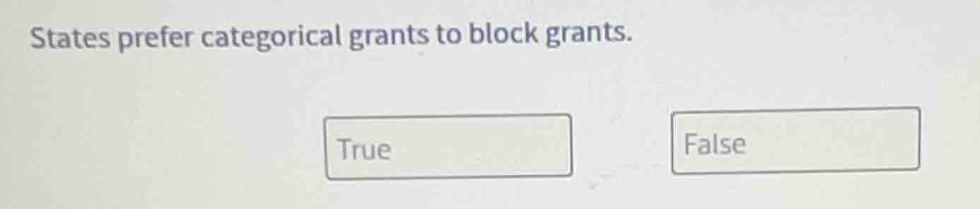 states prefer categorical grants to block grants. true false