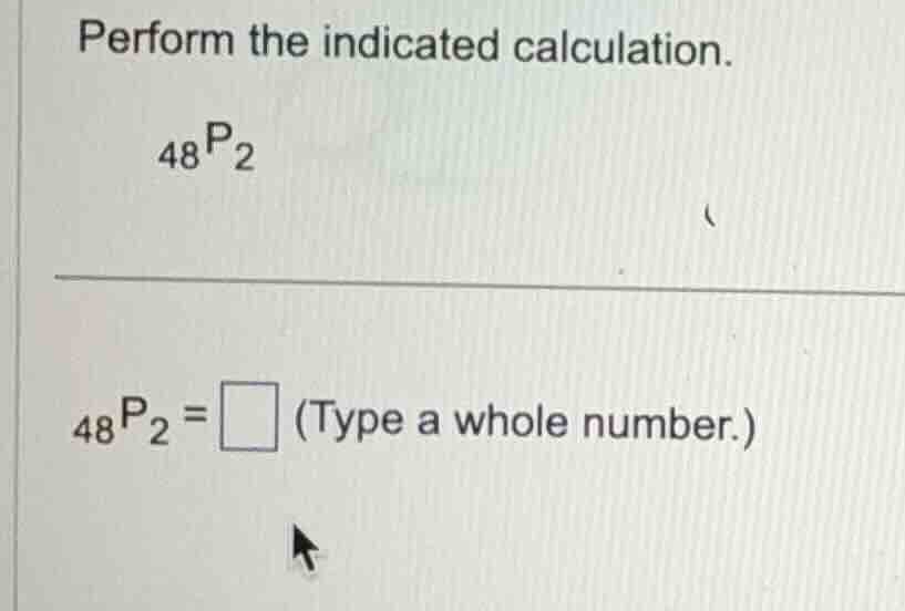 perform the indicated calculation. \\(_{48}p_{2}\\) \\(_{48}p_{2} = \\s…