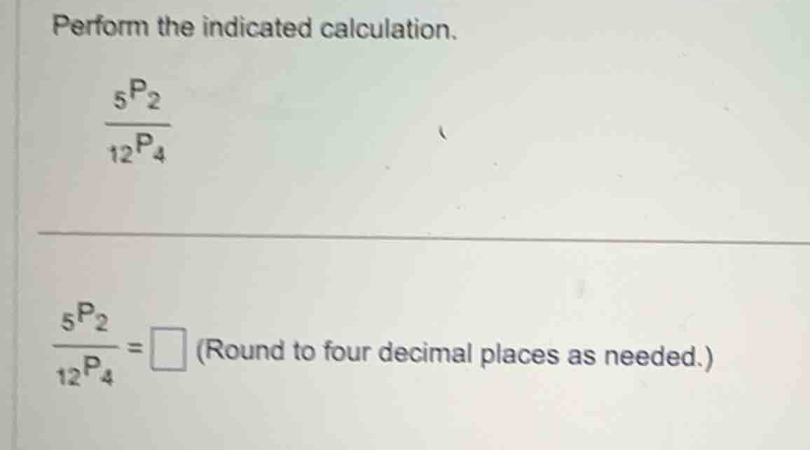 perform the indicated calculation. \\\\frac{_{5}p_{2}}{_{12}p_{4}}\\ \\…