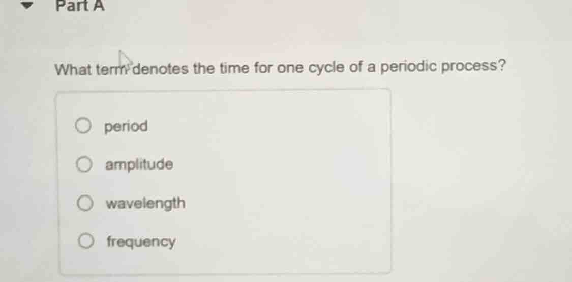 part a what term denotes the time for one cycle of a periodic process? …