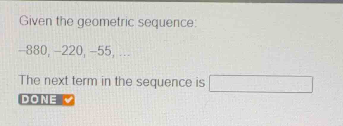 given the geometric sequence: -880, -220, -55, ... the next term in the…
