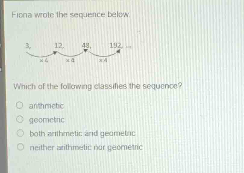 fiona wrote the sequence below. 3, 12, 48, 192, ... which of the follow…