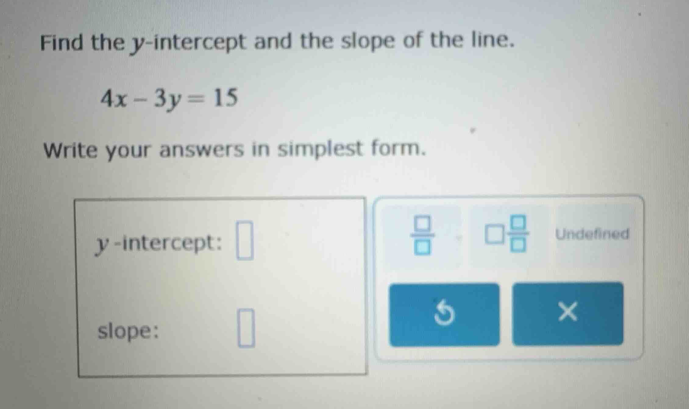 find the \\(y\\)-intercept and the slope of the line. \\4x - 3y = 15\\ …