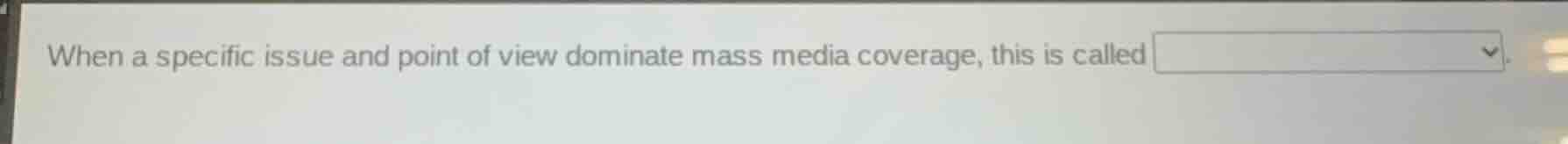 when a specific issue and point of view dominate mass media coverage, t…