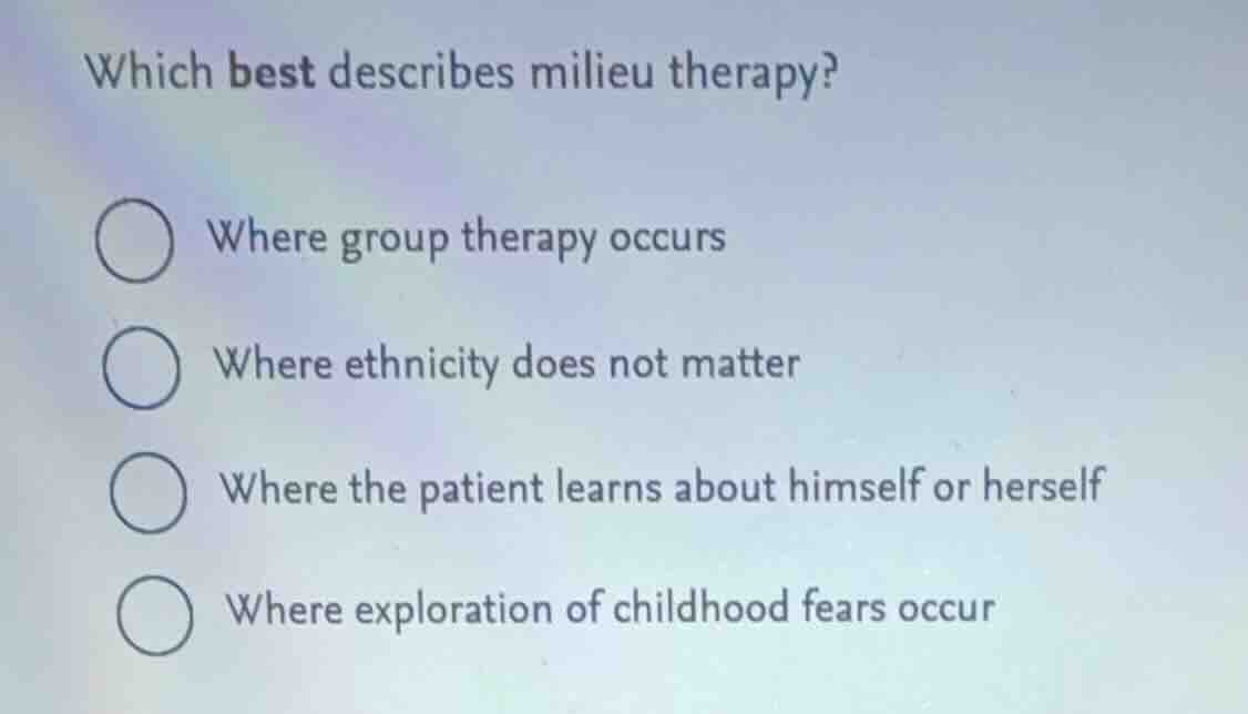 which best describes milieu therapy? where group therapy occurs where e…