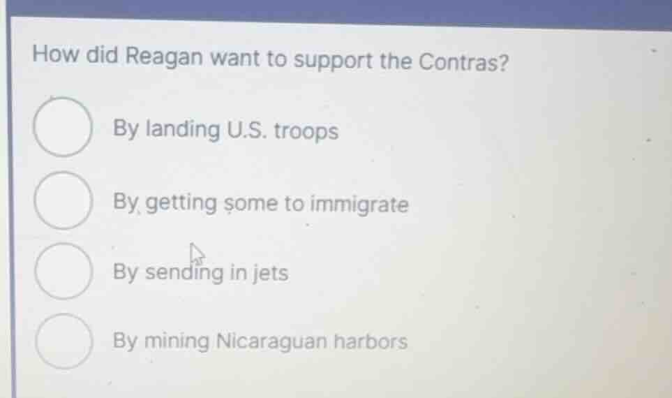 how did reagan want to support the contras? by landing u.s. troops by g…