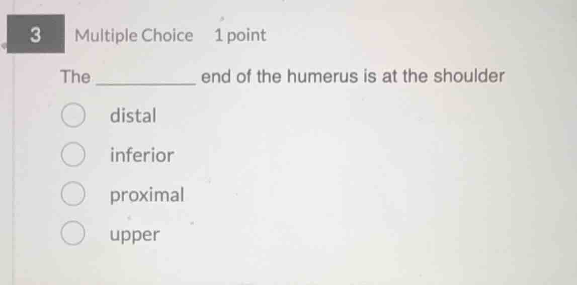 the _________ end of the humerus is at the shoulder distal inferior pro…