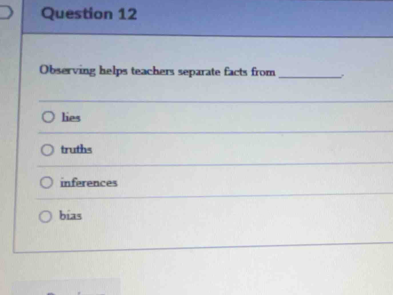 question 12 observing helps teachers separate facts from ______. lies t…