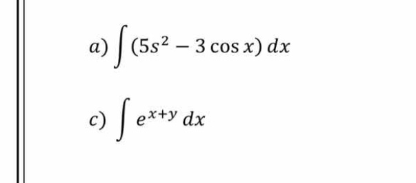 a) \\int (5s^2 - 3 \\cos x) dx c) \\int e^{x+y} dx