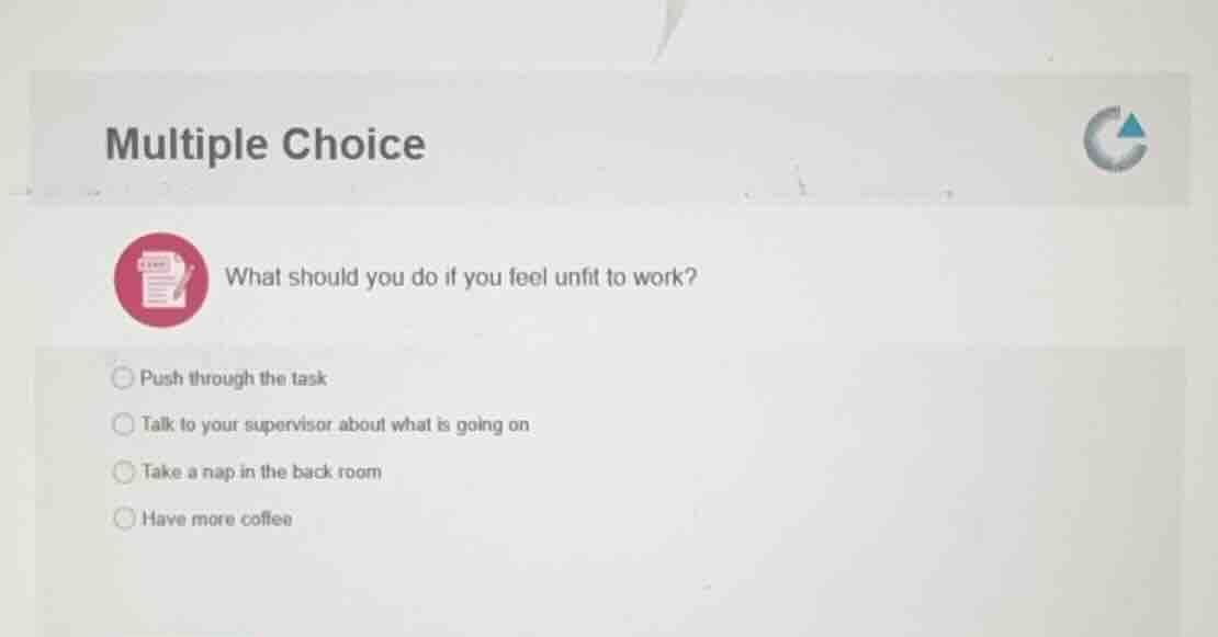 multiple choice what should you do if you feel unfit to work? push thro…