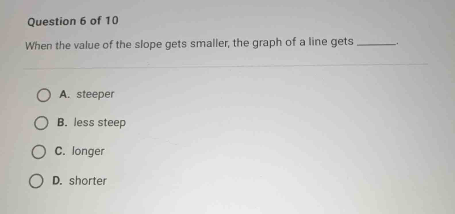 question 6 of 10 when the value of the slope gets smaller, the graph of…