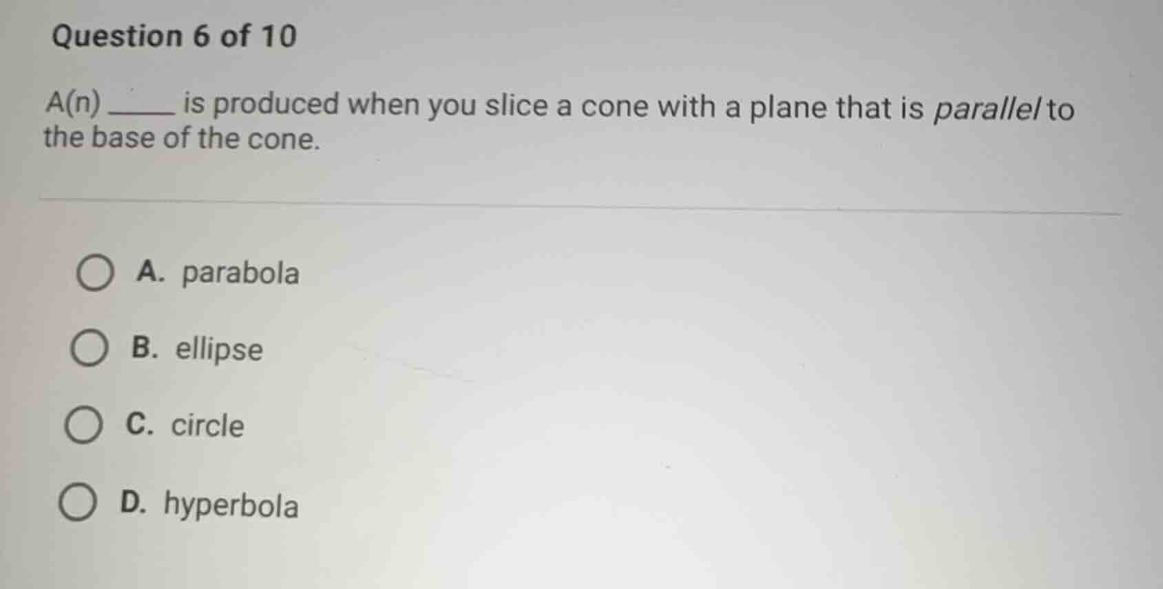 question 6 of 10 a(n) _____ is produced when you slice a cone with a pl…