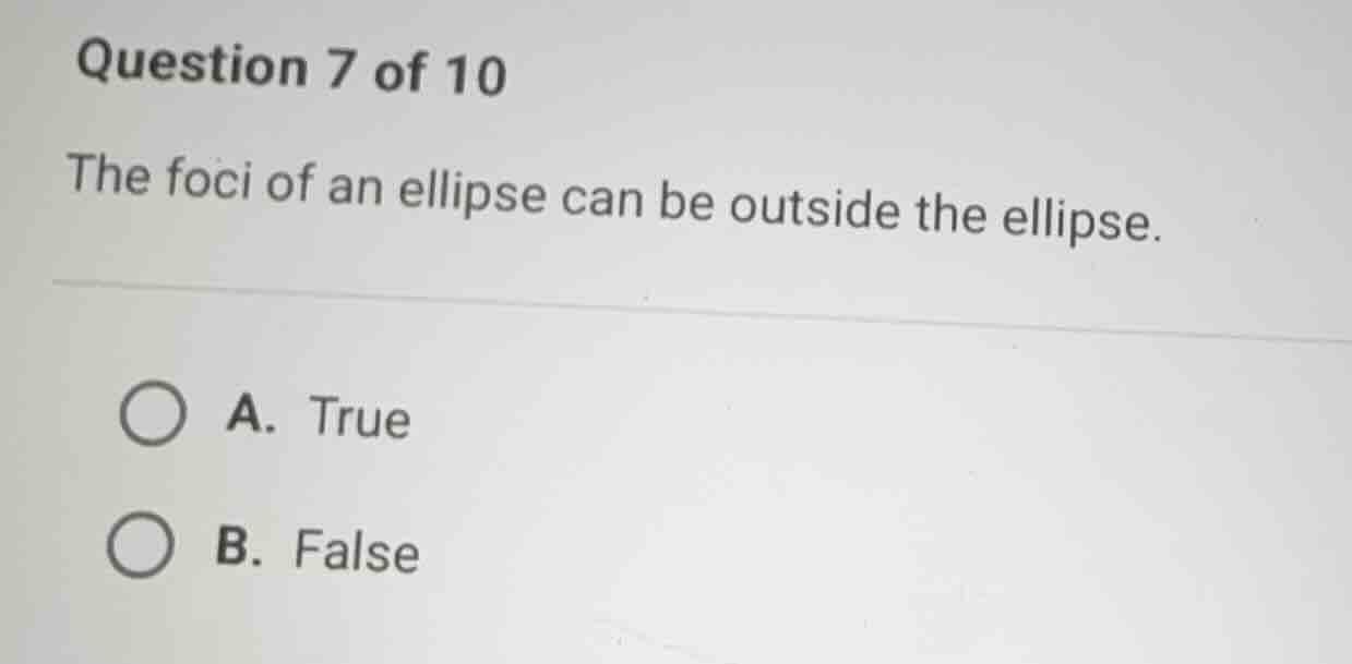 question 7 of 10 the foci of an ellipse can be outside the ellipse. a. …