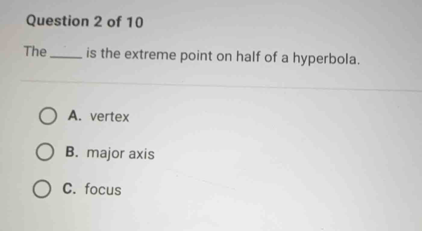 question 2 of 10 the _____ is the extreme point on half of a hyperbola.…