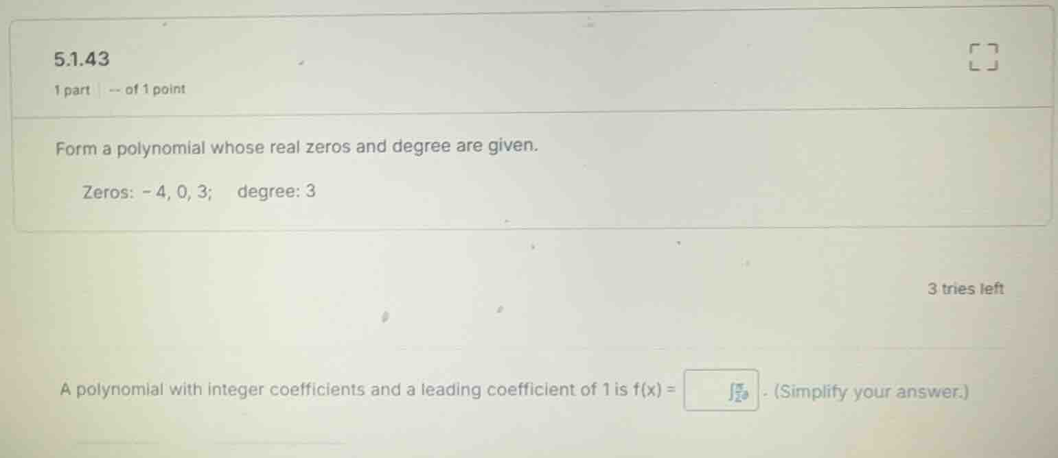 form a polynomial whose real zeros and degree are given. zeros: -4, 0, …