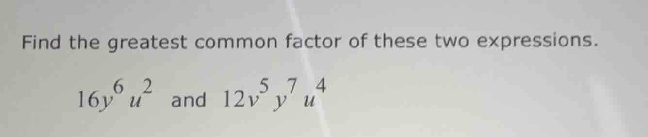 find the greatest common factor of these two expressions. (16y^6 u^2) a…