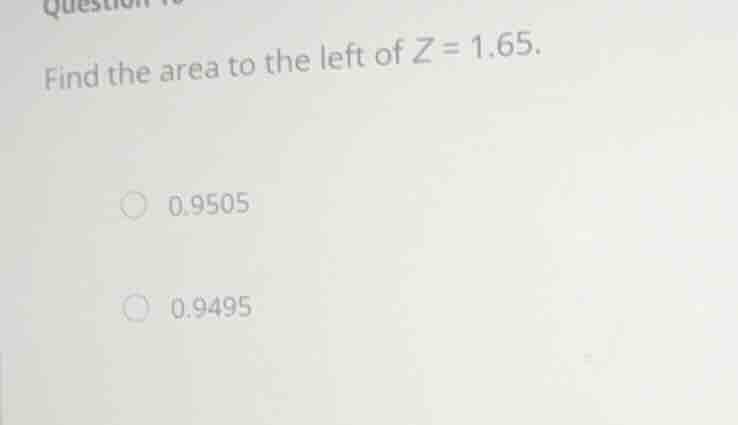 question 16 find the area to the left of \\(z = 1.65\\). * 0.9505 * 0.9…