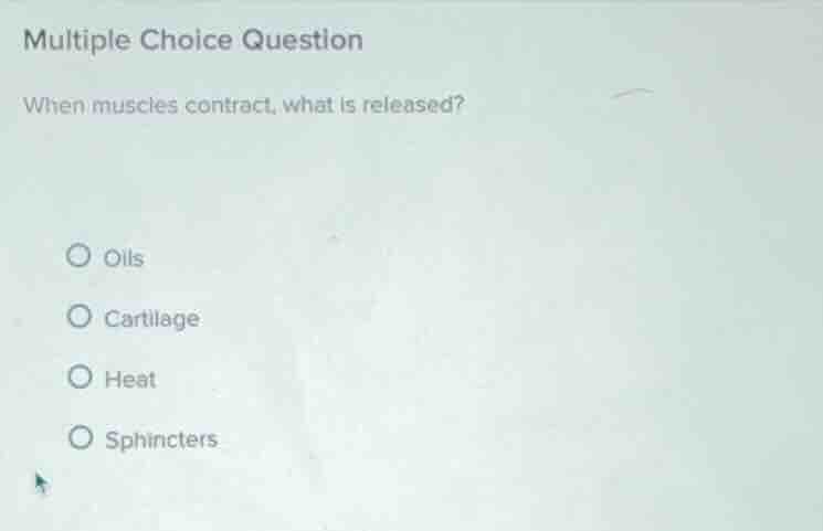 multiple choice question when muscles contract, what is released? o oil…