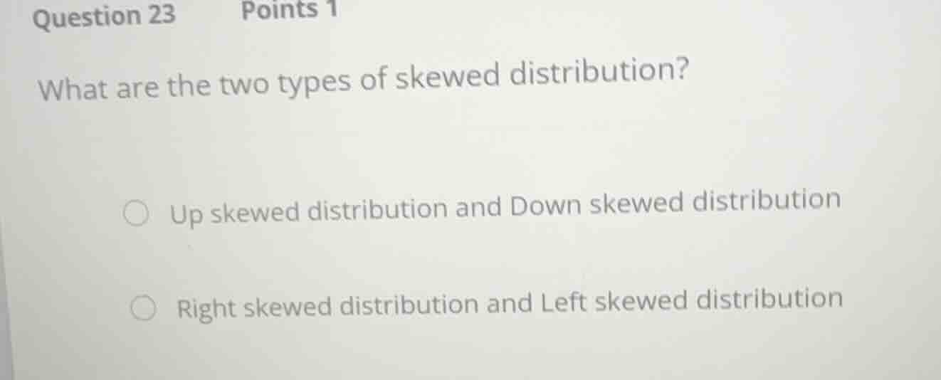 question 23 points 1 what are the two types of skewed distribution? up …