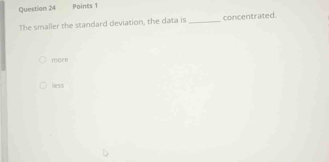 question 24 points 1 the smaller the standard deviation, the data is __…
