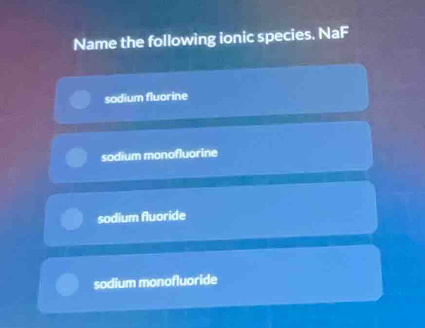 name the following ionic species. naf sodium fluorine sodium monofluori…