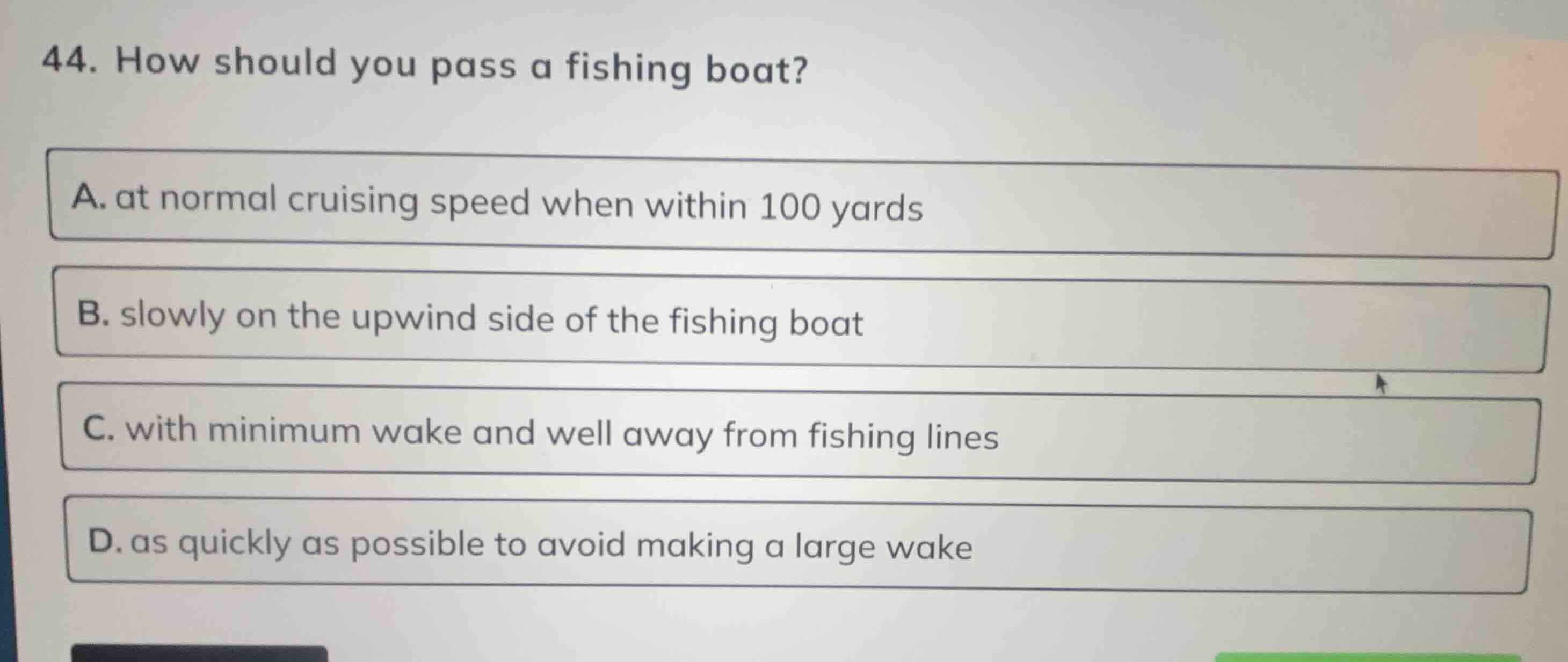 44. how should you pass a fishing boat? a. at normal cruising speed whe…