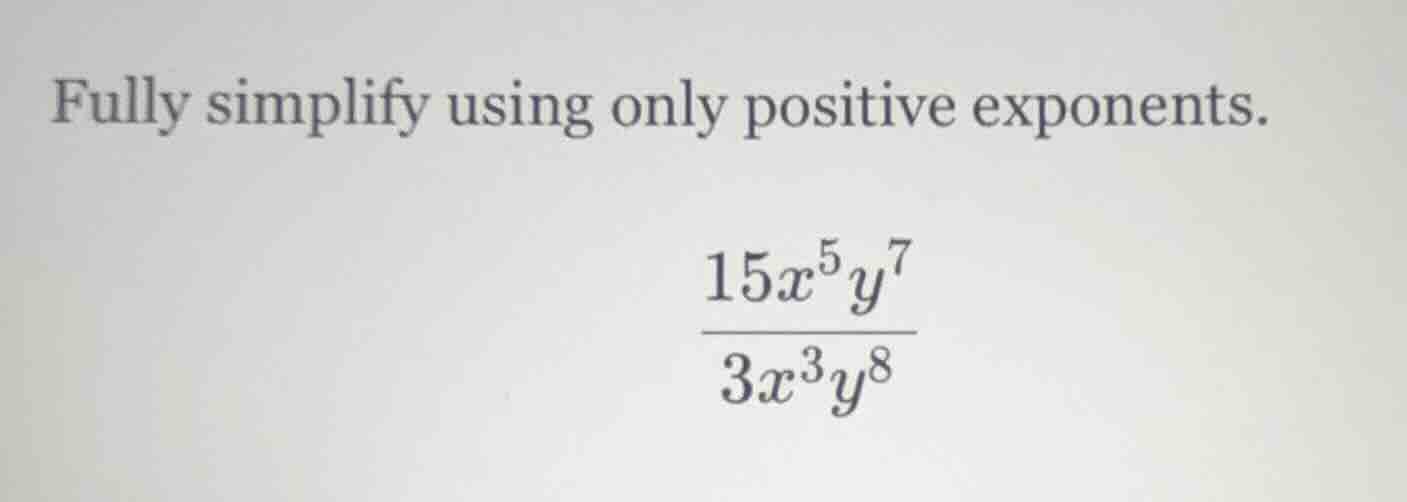 fully simplify using only positive exponents. \\\\frac{15x^5y^7}{3x^3y^…