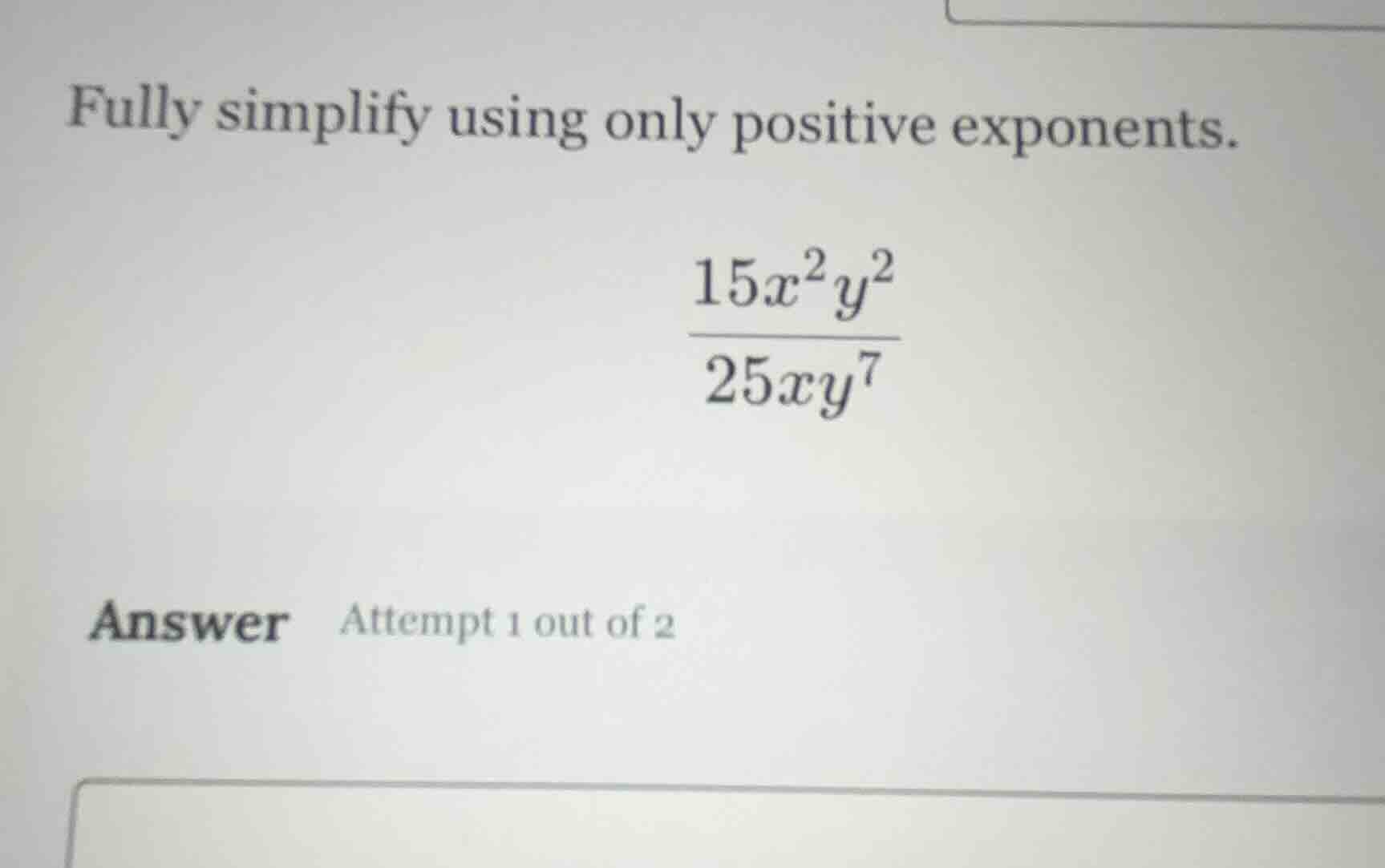 fully simplify using only positive exponents. \\\\frac{15x^2y^2}{25xy^7…