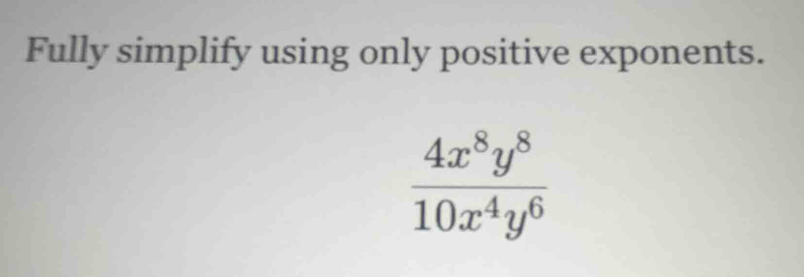 fully simplify using only positive exponents. \\\\frac{4x^8y^8}{10x^4y^…