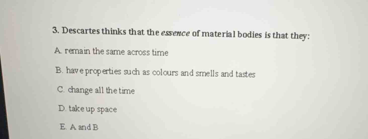 3. descartes thinks that the essence of material bodies is that they: a…