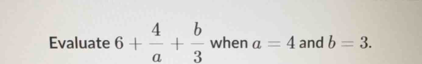 evaluate \\(6 + \\frac{4}{a} + \\frac{b}{3}\\) when \\(a = 4\\) and \\(…
