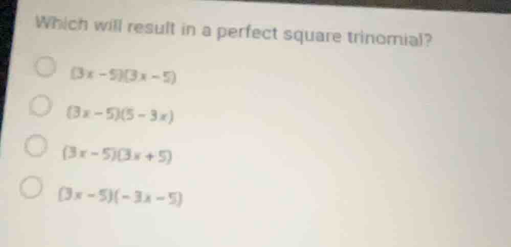 which will result in a perfect square trinomial? (3x - 5)(3x - 5) (3x -…