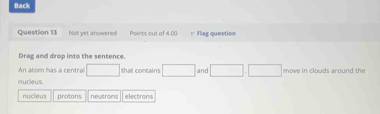 drag and drop into the sentence. an atom has a central that contains an…
