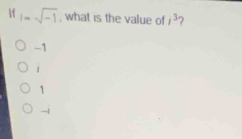 if \\(i = \\sqrt{-1}\\), what is the value of \\(i^3\\)? -1 \\(i\\) 1 \…