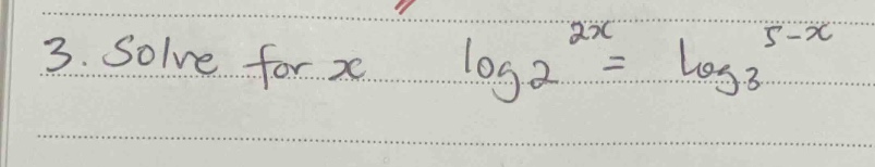 3. solve for \\(x\\) \\(\\log 2^{2x} = \\log 3^{5-x}\\)