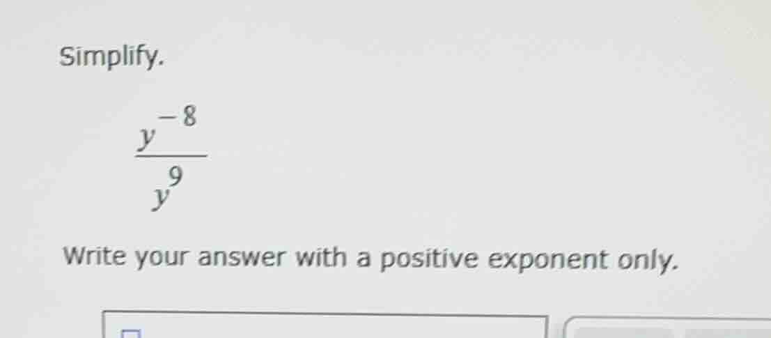 simplify. \\\\frac{y^{-8}}{y^9}\\ write your answer with a positive exp…