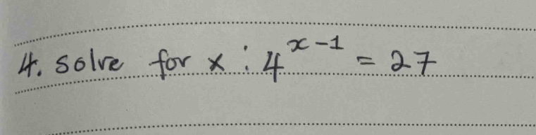 4. solve for \\(x\\) : \\(4^{x-1} = 27\\)