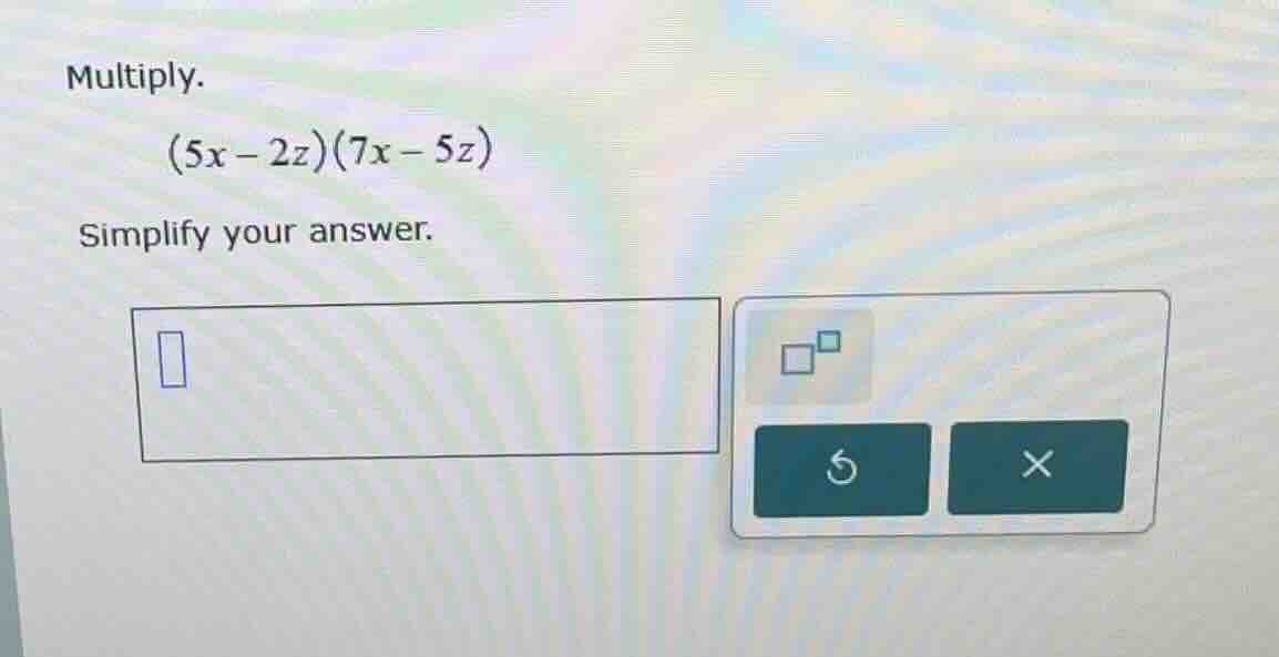 multiply. \\((5x - 2z)(7x - 5z)\\) simplify your answer.
