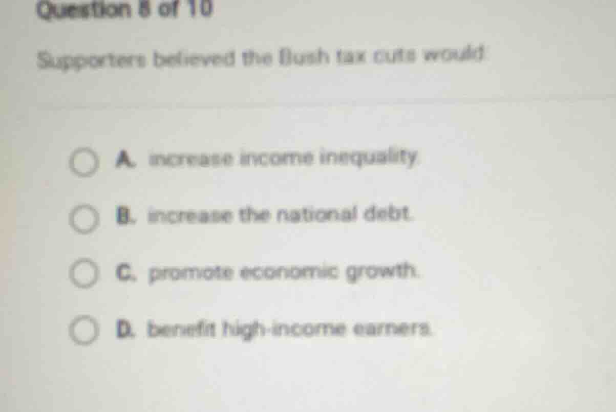 question 8 of 10 supporters believed the bush tax cuts would: a. increa…