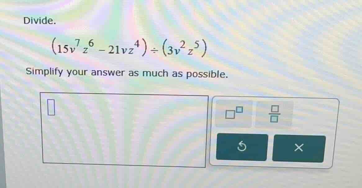 divide. \\(15v^7z^6 - 21vz^4) \\div (3v^2z^5)\\ simplify your answer as…